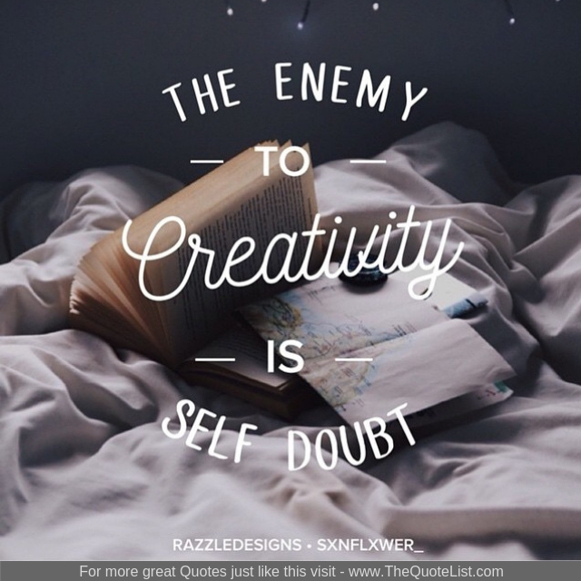 "The enemy to creativity is self doubt"