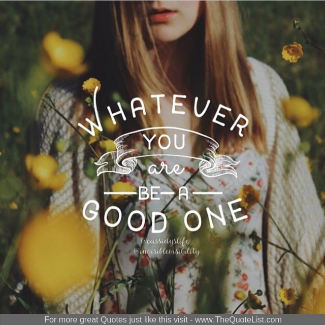 "What ever you are, be a good one"