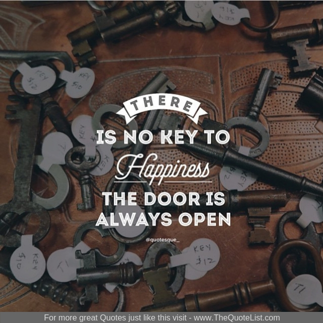 "There is no key to happiness the door is always open"