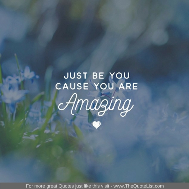 "Just be you, Because you are amazing" - Unknown Author