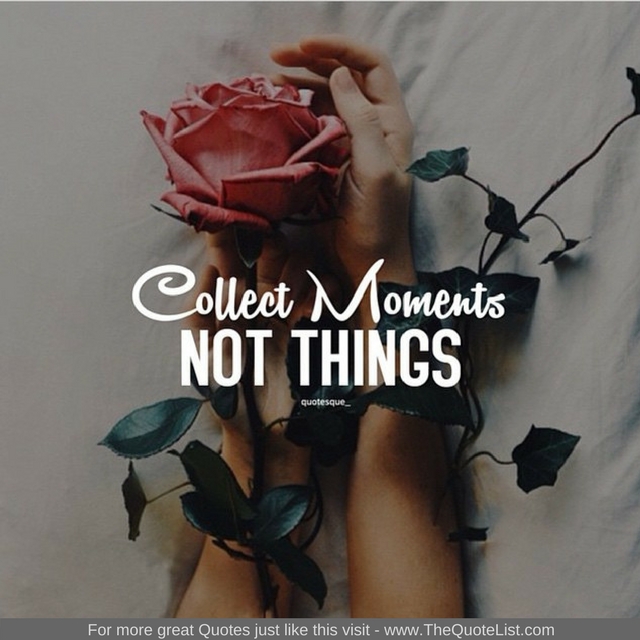 "Collect moments not things" - Unknown Author