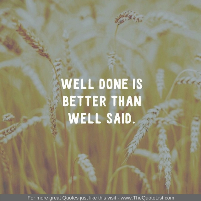 "Well done is better than well said" - Unknown Author