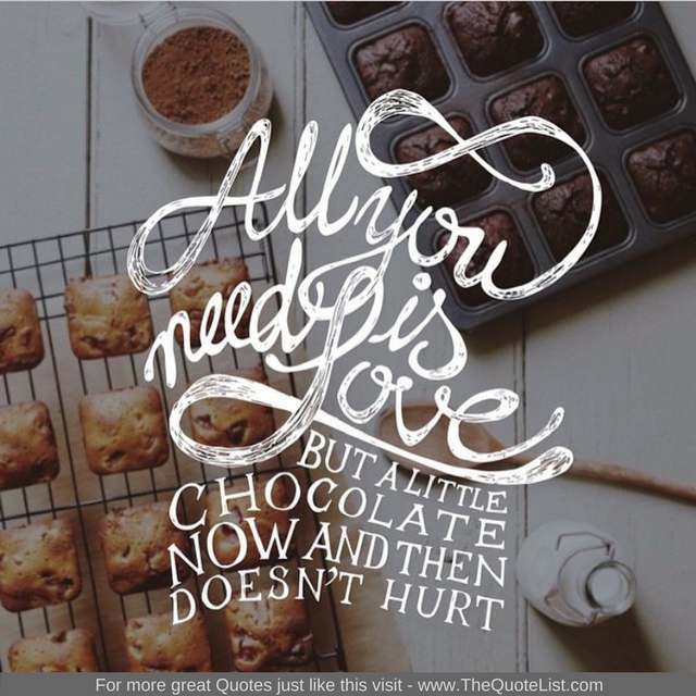 "All you need is love. But a little chocolate now and then doesn't hurt" - Unknown Author