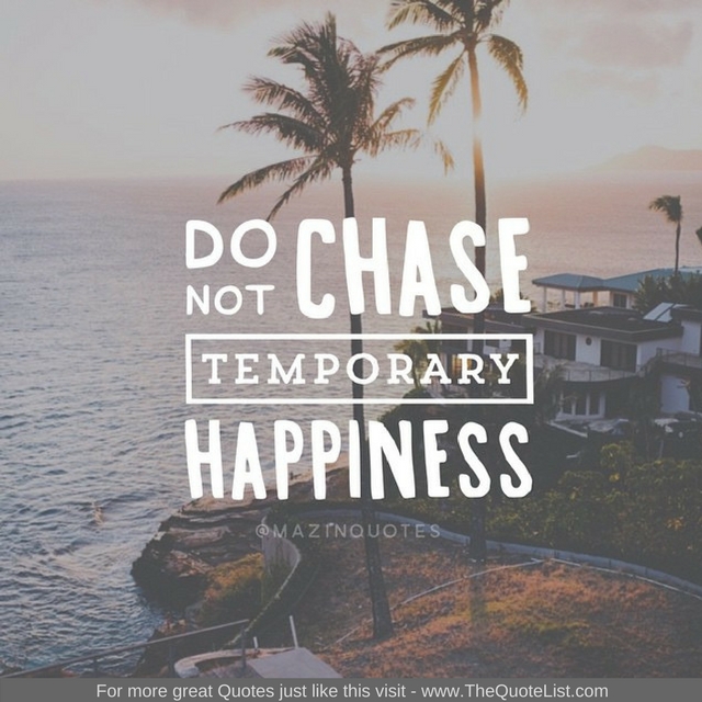 "Do not chase temporary happiness" - Unknown Author