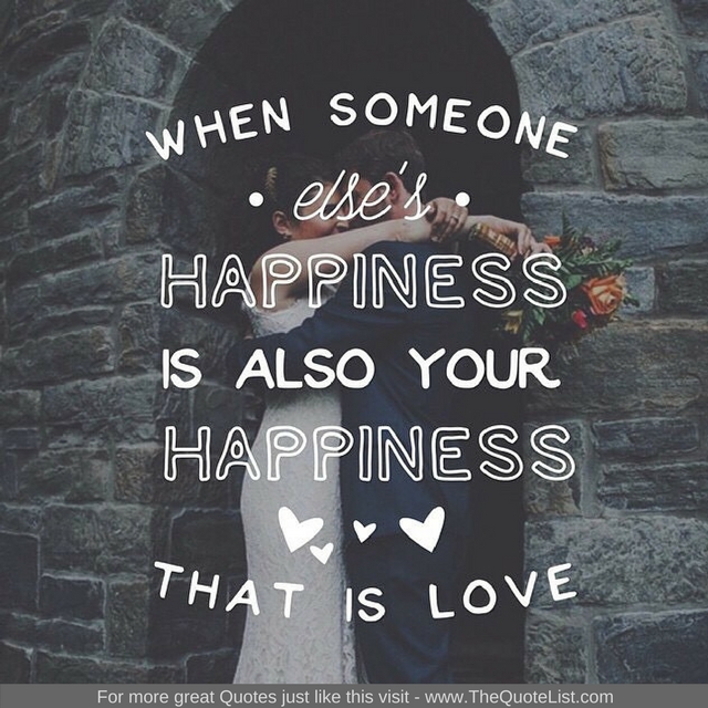 "When someone else's happiness is also your happiness, that is love" - Unknown Author