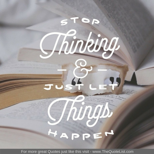 "stop thinking and just let things happen"