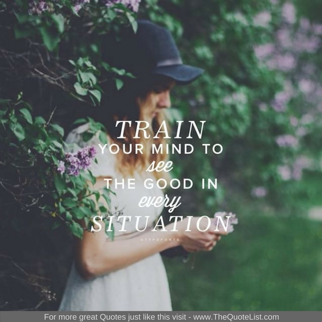 "Train your mind to see the good in every situation"