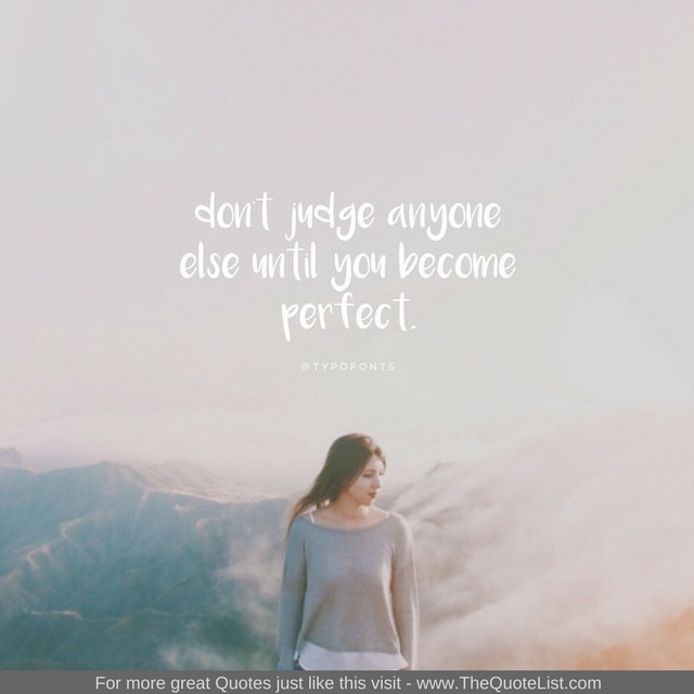 "Don't judge anyone else until you become perfect"