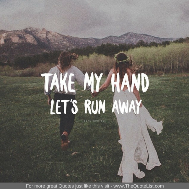 "Take my hand, lets run away"