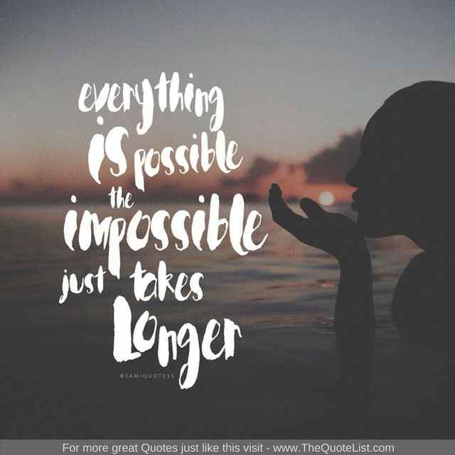 "Everything is possible, the impossible just takes longer"