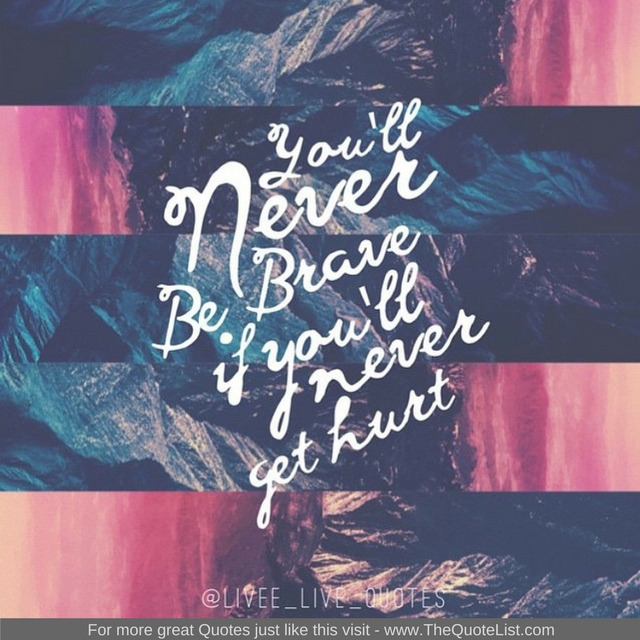 "You'll never be brave if you'll never get hurt"