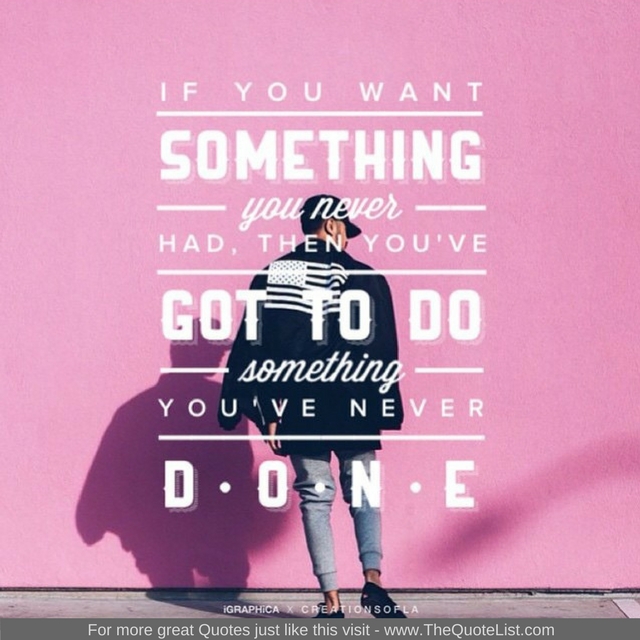 "If you want something you never had then you've got to do something you've never done"