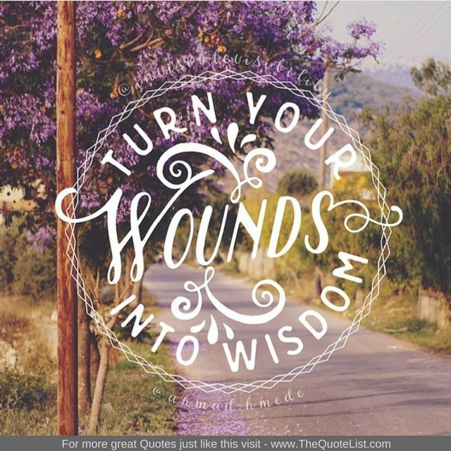 "Turn your wounds into wisdom"
