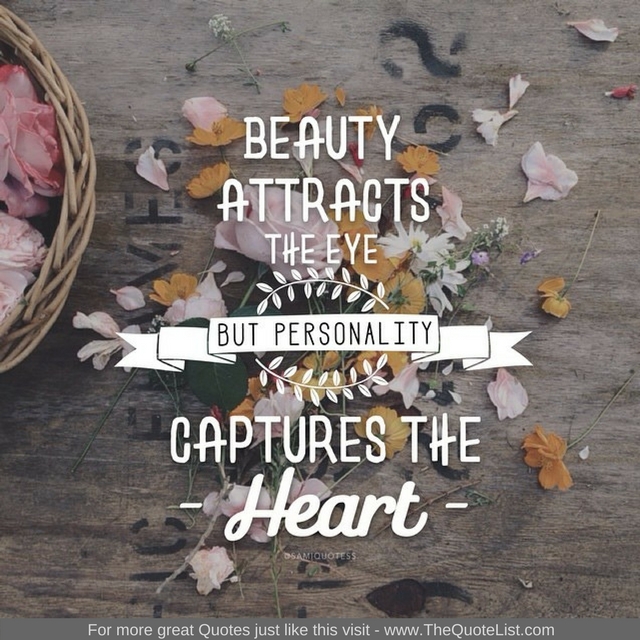 "Beauty attracts the eye but personality captures the heart"