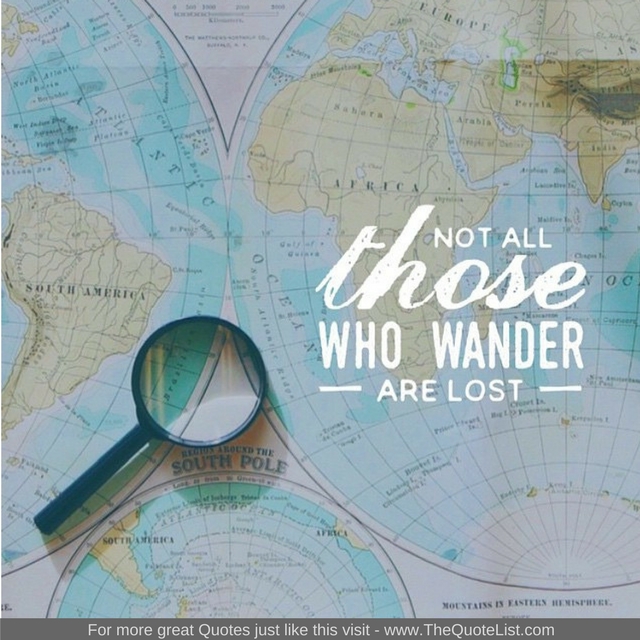 "Not all those who wander are lost"
