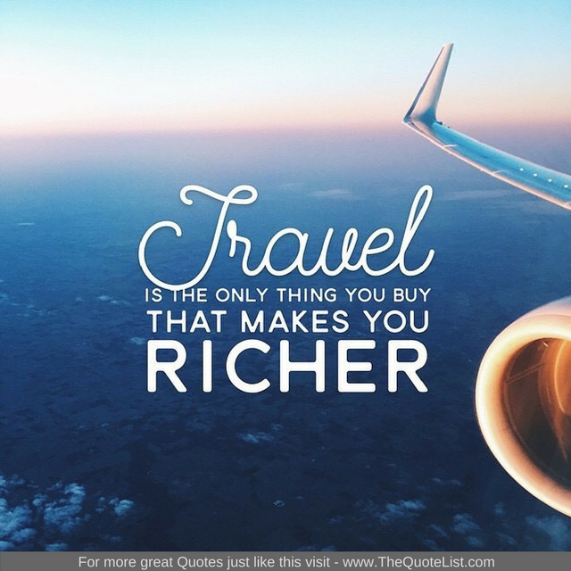 "Travel is the only thing you buy that makes you richer"