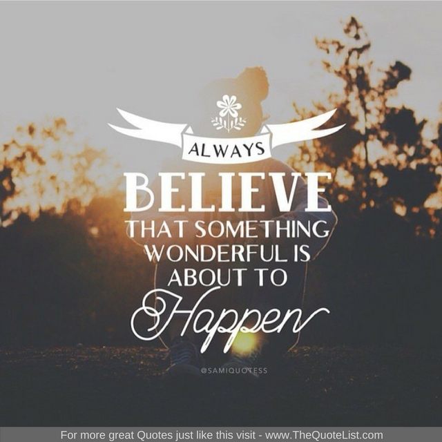 "Always believe that something wonderful is about to happen"