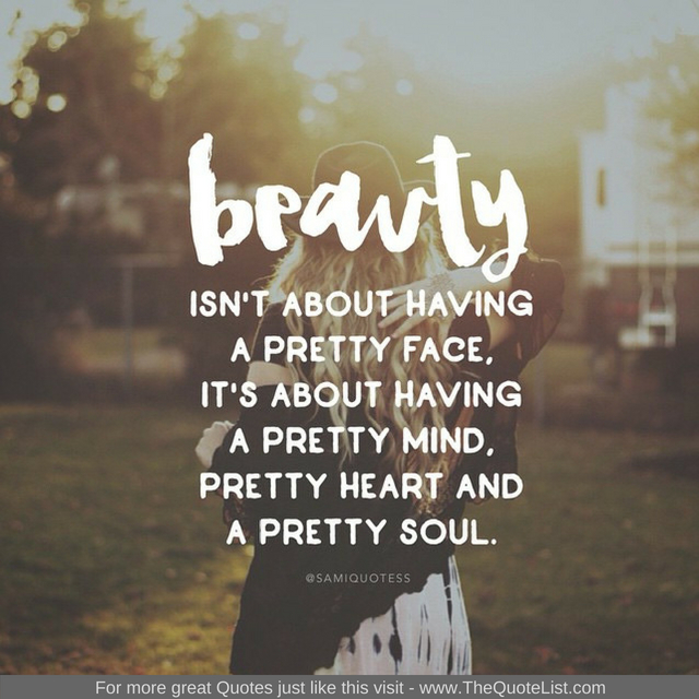 "BEAUTY isn't about having a pretty face, it's about having a pretty mind, a pretty heart and a pretty soul"