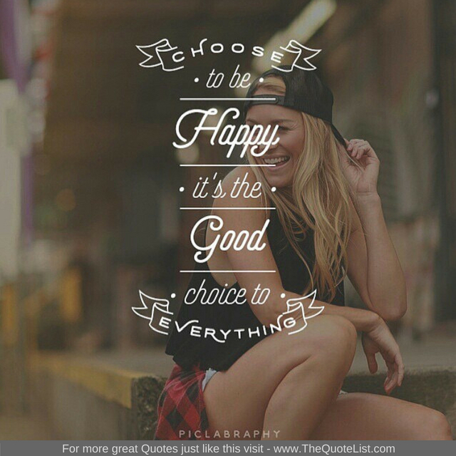 "Choose to be happy, it's the good choice to everything"