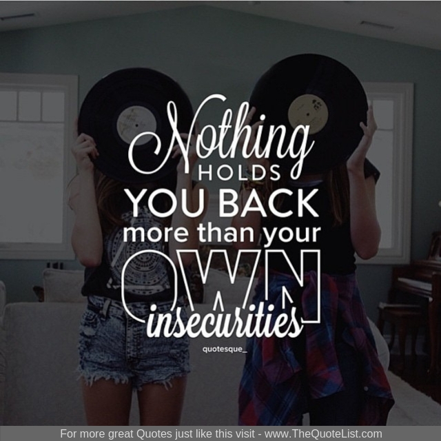 "Nothing holds you back more than your own insecurities"