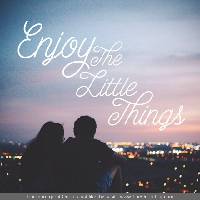 "Enjoy the little things"