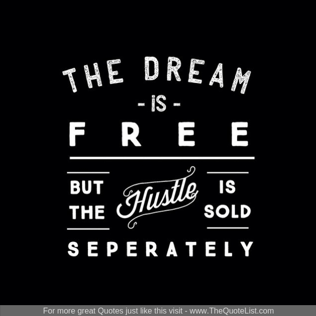 "The dream is free. The hustle is sold separately"
