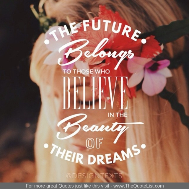 "The future belongs to those who believe in the beauty of their dreams"
