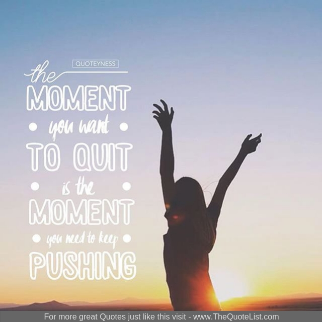 "The moment you want to quit is the moment you need to keep pushing"