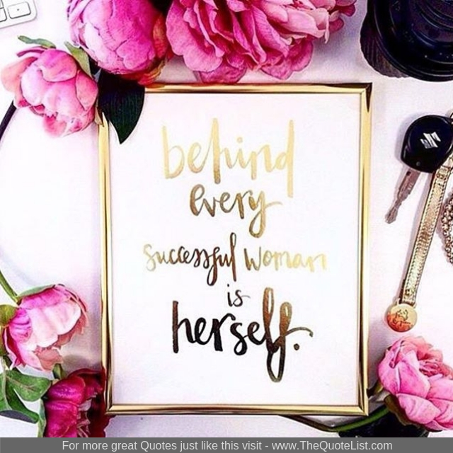 "Behind every successful woman is herself"